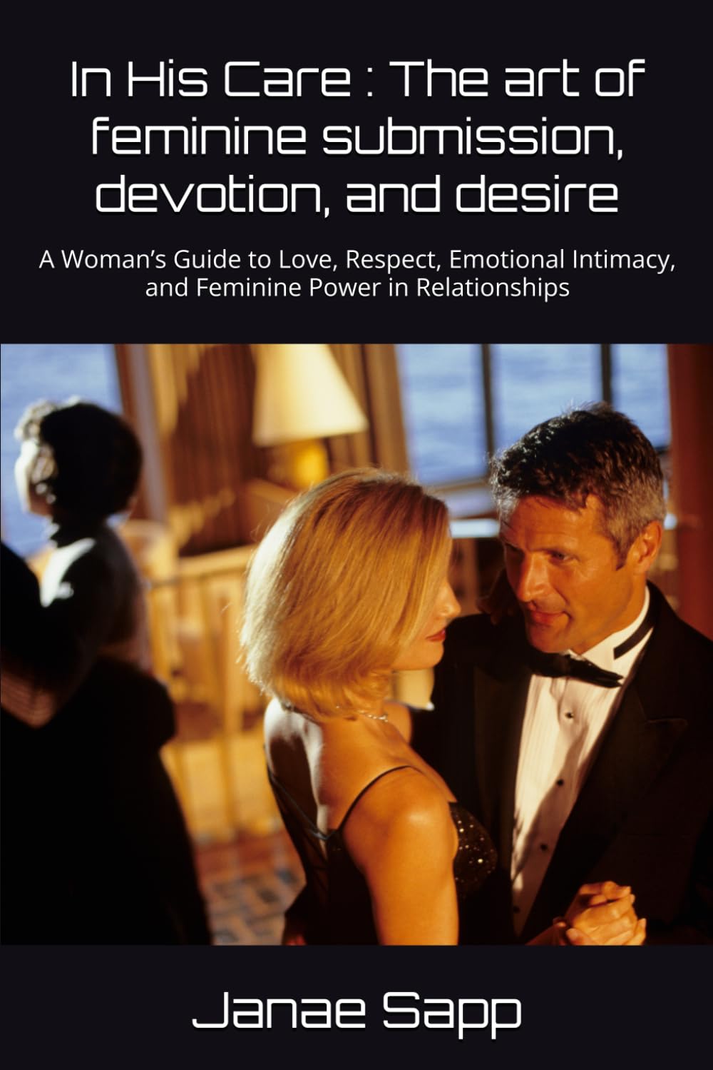 In His Care : The art of feminine submission, devotion, and desire: A Woman’s Guide to Love, Respect, Emotional Intimacy, and Feminine Power in Relationships