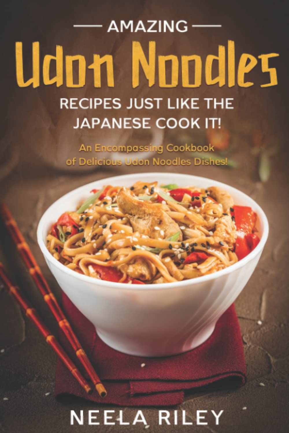 Amazing Udon Noodles Recipes Just Like The Japanese Cook It!: An Encompassing Cookbook of Delicious Udon Noodles Dishes!