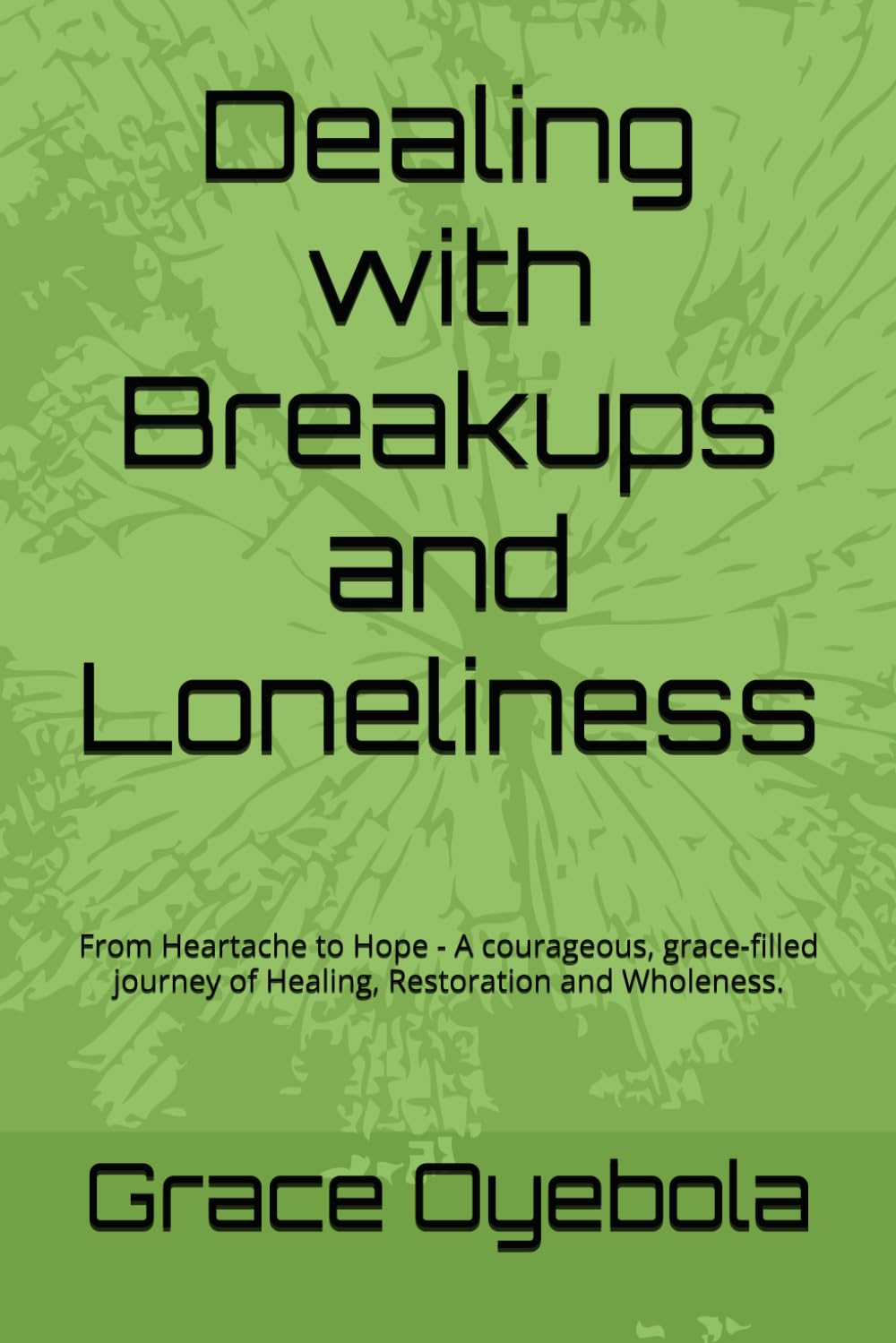 Dealing with Breakups and Loneliness: A courageous , grace-filled journey of Healing, Restoration and Wholeness