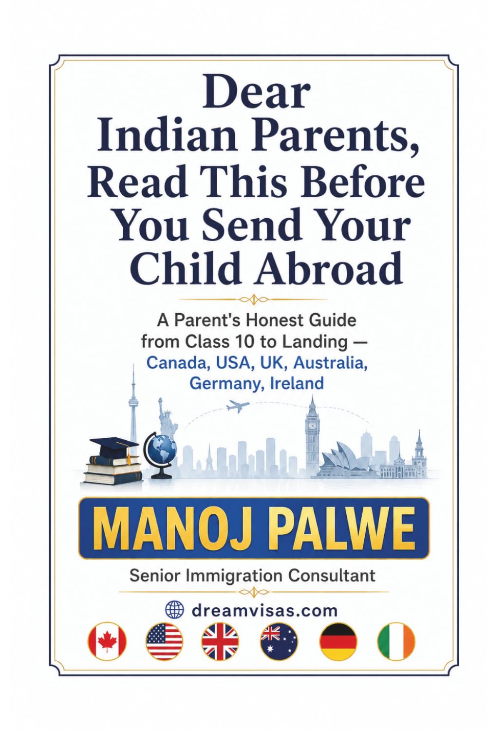 Dear Indian Parents, Read This Before You Send Your Child Abroad: A Parent's Honest Guide from Class 10 to Landing — Canada, USA, UK, Australia, ... - What Education Agents Will Not Tell You)