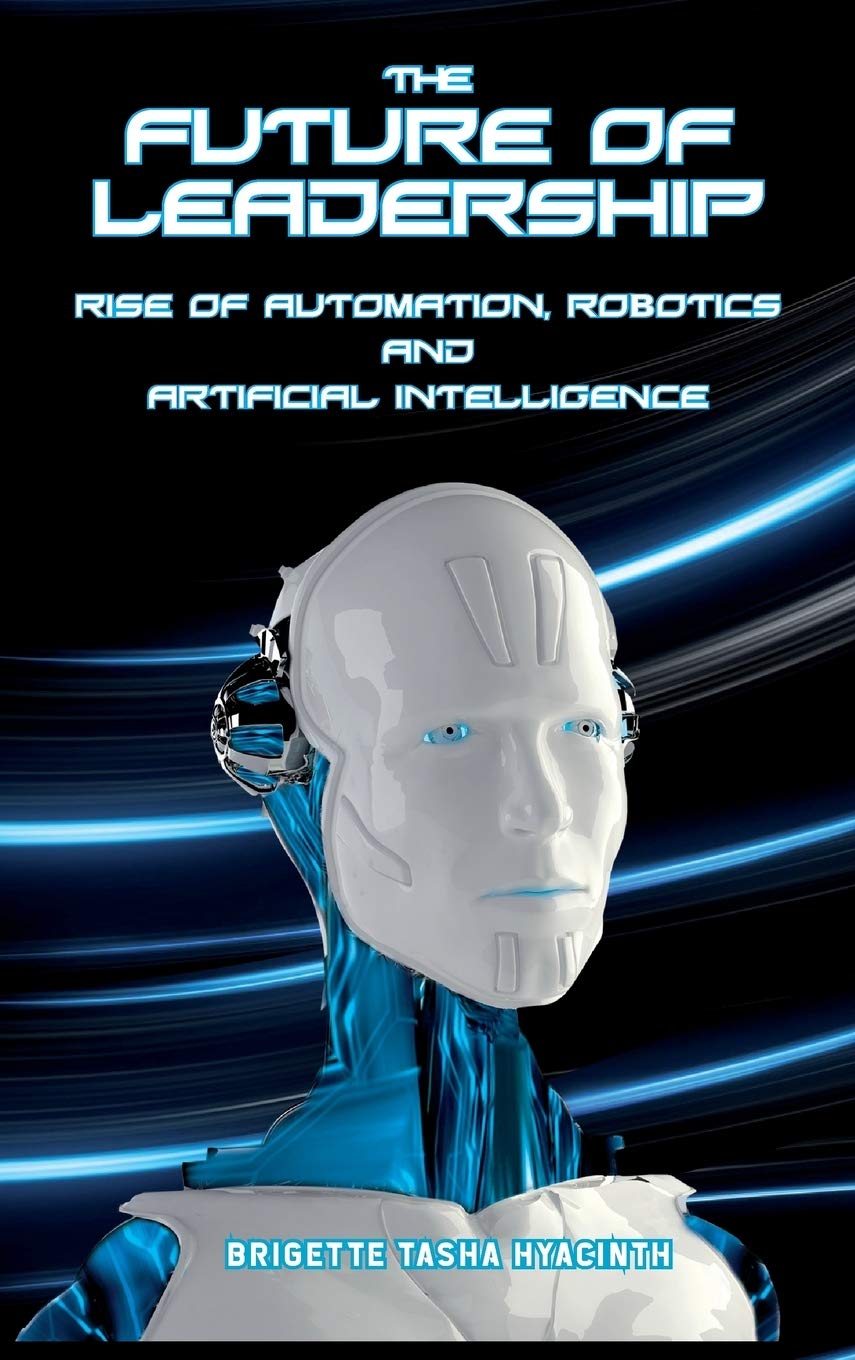 The Future of Leadership: Rise of Automation, Robotics and Artificial Intelligence