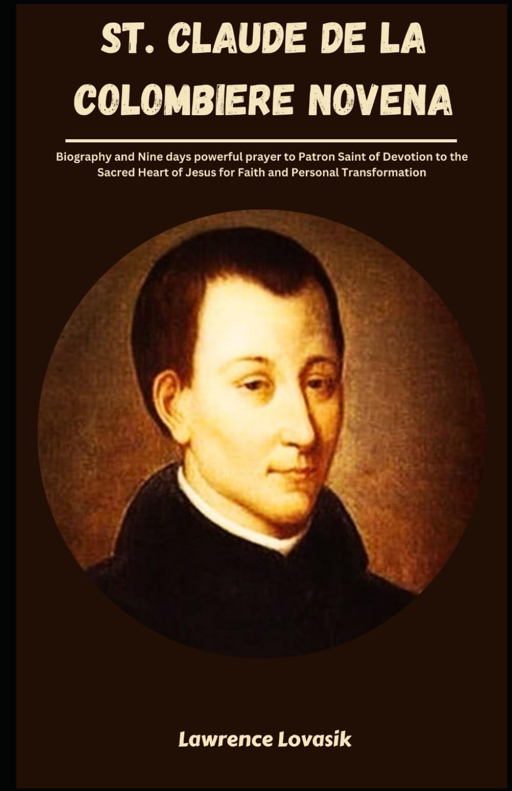 ST. CLAUDE DE LA COLOMBIERE NOVENA: Biography and Nine days powerful prayer to Patron Saint of Devotion to the Sacred Heart of Jesus for Faith and Personal Transformation (Divine Novena Quest)