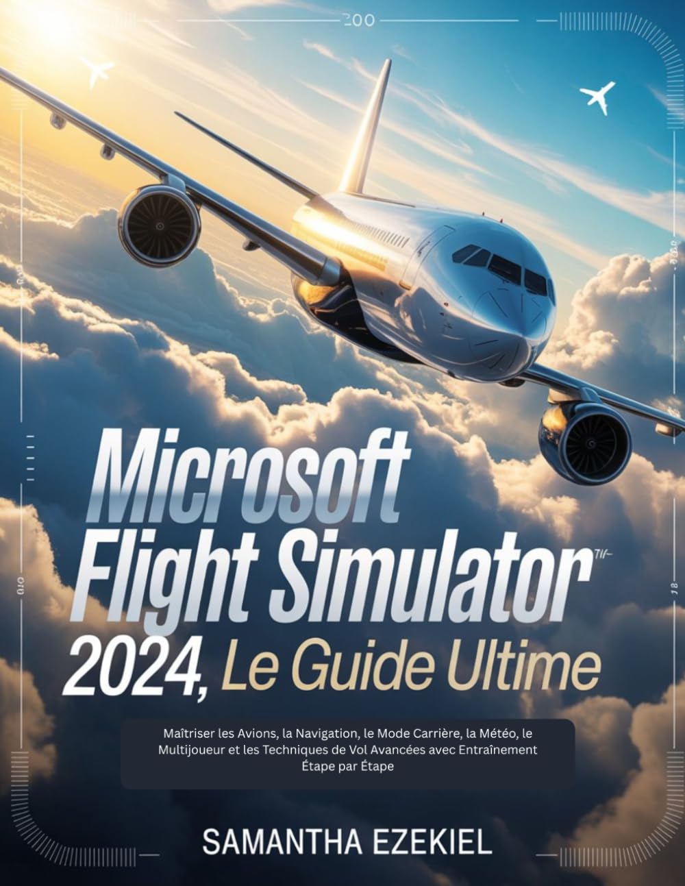 Microsoft Flight Simulator 2024: Le guide ultime (French Version): Maîtriser les Avions, la Navigation, le Mode Carrière, la Météo, le Multijoueur et ... Avancées avec Entraînement Étape par Étape