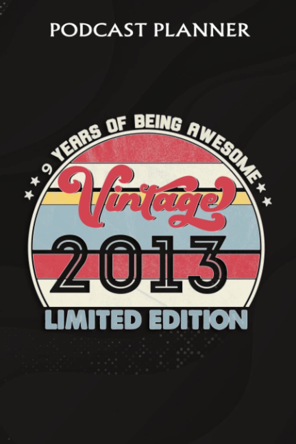 Podcast Planner :9 Year Old Gifts Vintage 2013 Limited Edition 9th Birthday: Gifts for Women:Daily Plan Your Podcasts Episodes Goals & Notes, ... Weekly Content Diary, Agenda Organi