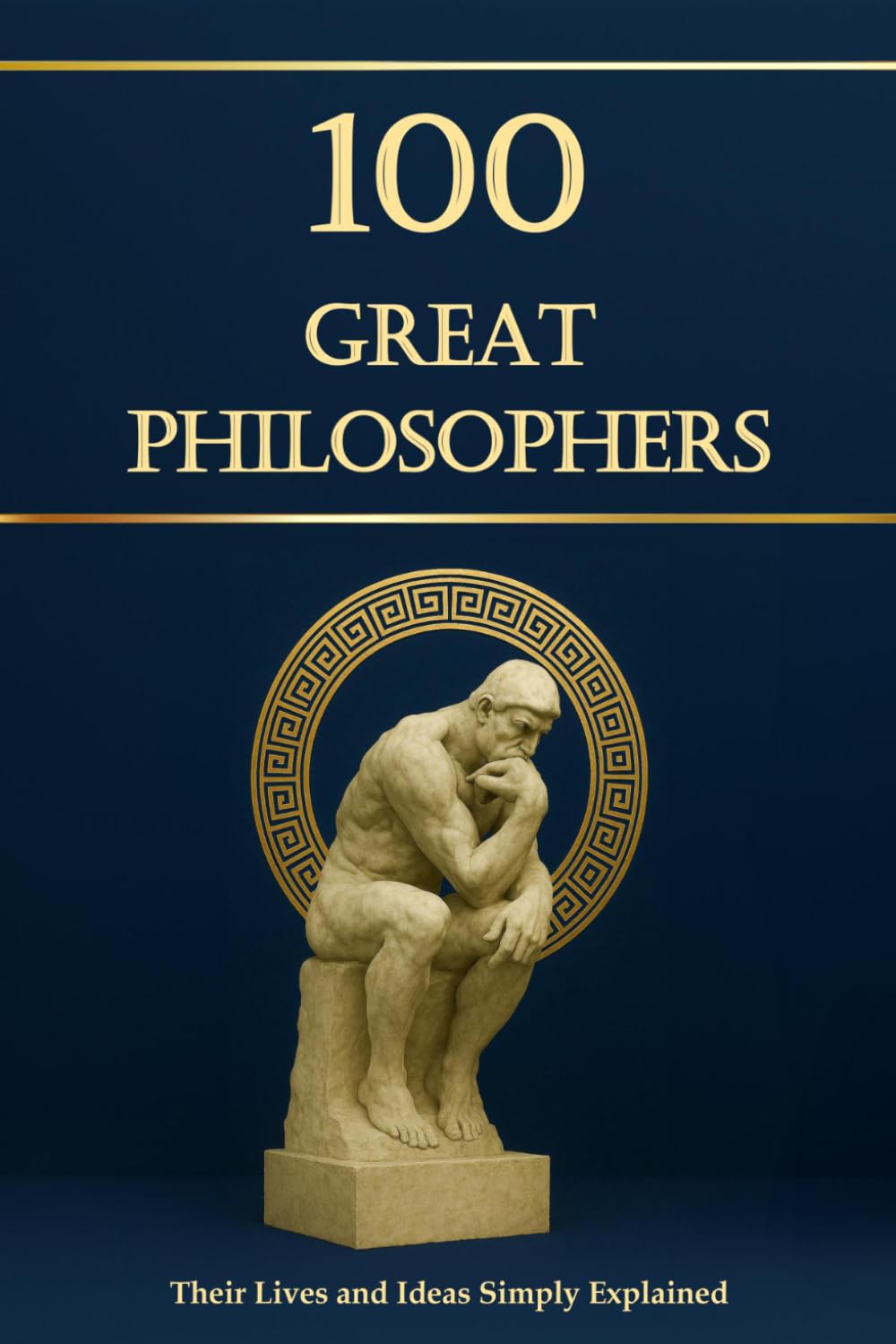 100 Great Philosophers – Their Lives and Ideas, Simply Explained and Useful for Everyday Life: Philosophy for Everyone (Compact Knowledge: History and Literature)