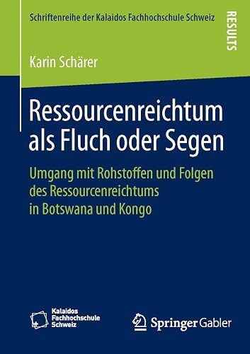 Ressourcenreichtum als Fluch oder Segen: Umgang mit Rohstoffen und Folgen des Ressourcenreichtums in Botswana und Kongo (Schriftenreihe der Kalaidos Fachhochschule Schweiz)