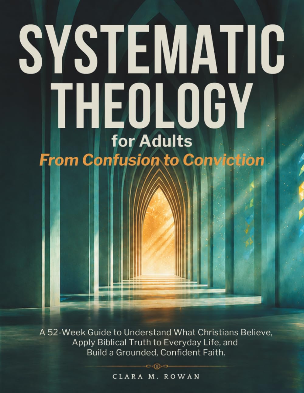Systematic Theology for Adults: A 52-Week Guide to Understand What Christians Believe, Apply Biblical Truth to Everyday Life, and Build a Grounded, Confident Faith