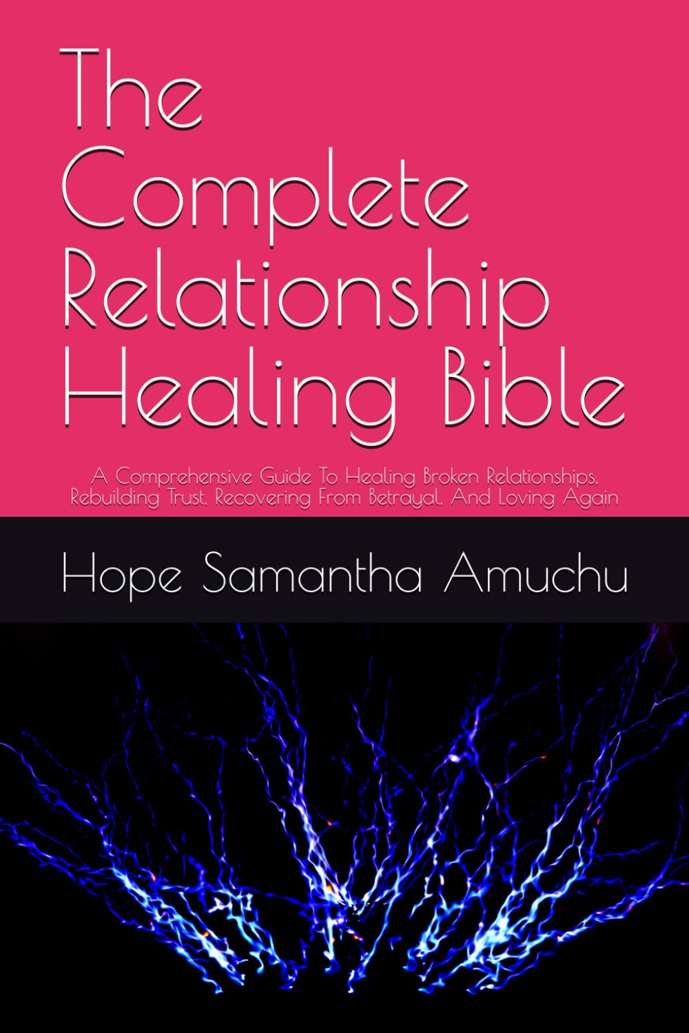 The Complete Relationship Healing Bible: A Comprehensive Guide To Healing Broken Relationships, Rebuilding Trust, Recovering From Betrayal, And Loving Again