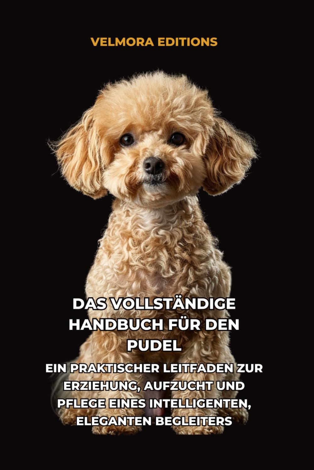 Das Vollständige Handbuch für den Pudel: Ein Praktischer Leitfaden zur Erziehung, Aufzucht und Pflege eines Intelligenten, Eleganten Begleiters
