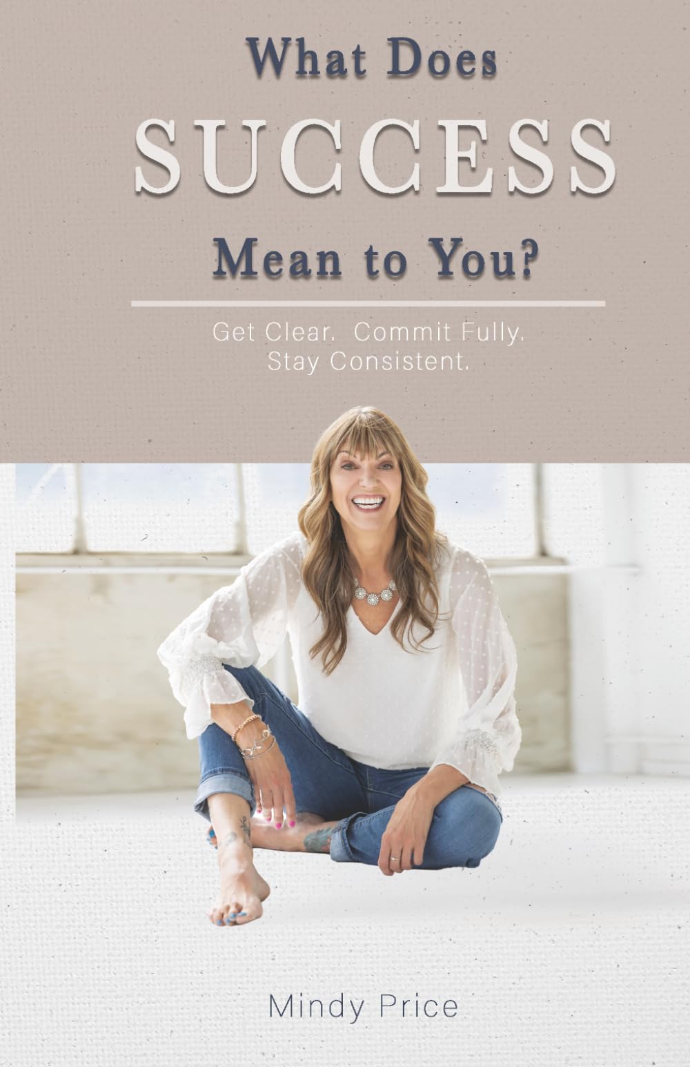 What Does Success Mean to You?: Get Clear. Commit Fully. Stay Consistent.
