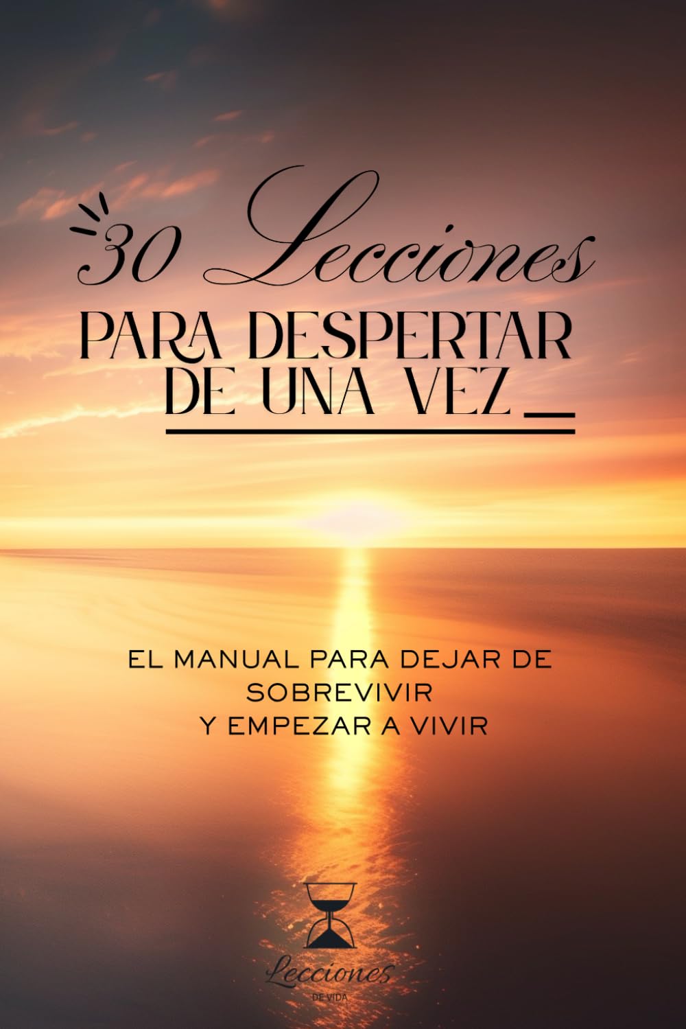 30 Lecciones para Despertar de una Vez: El manual para dejar de sobrevivir y empezar a VIVIR