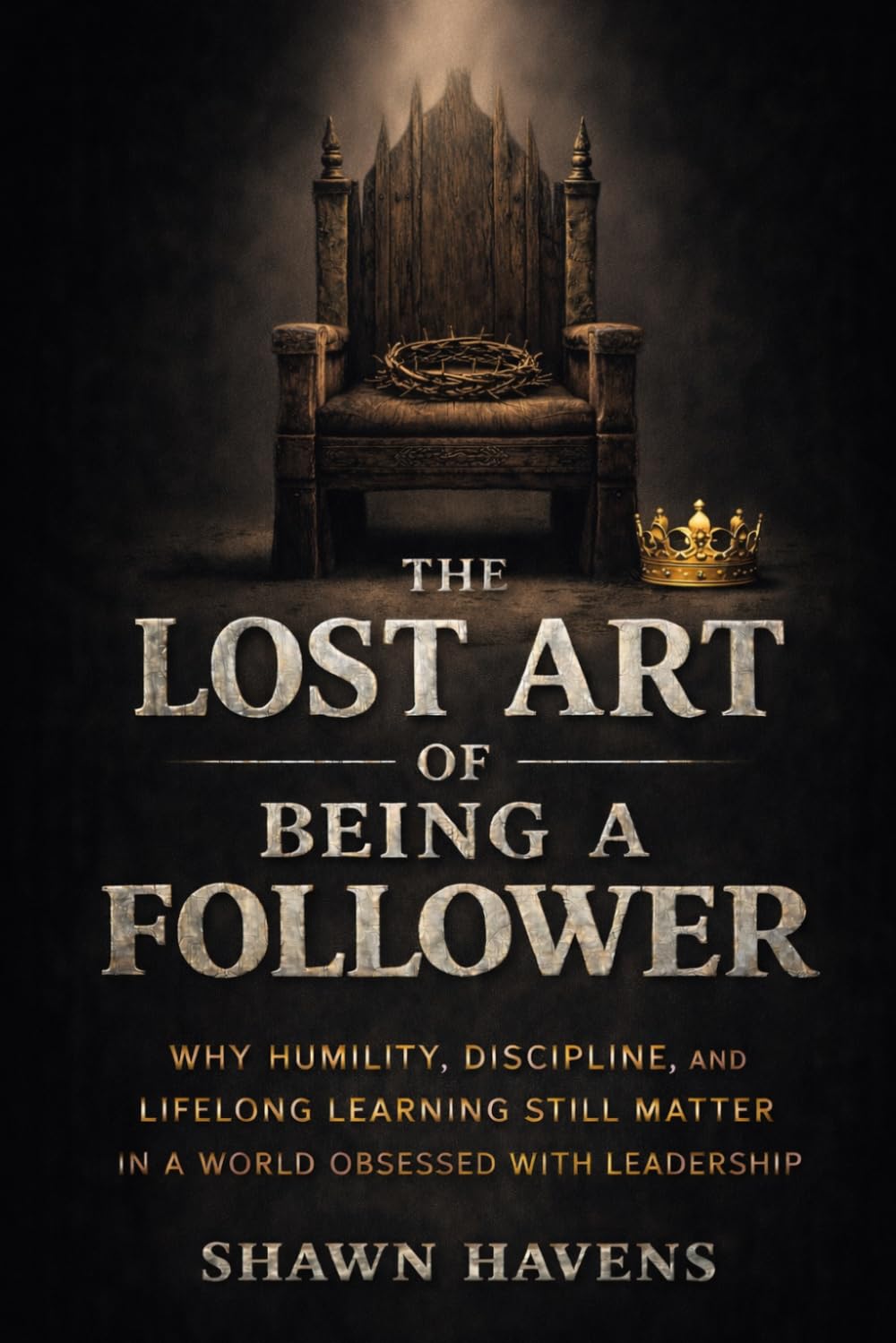The Lost Art of Being a Follower: Why Humility, Discipline, and Lifelong Learning Still Matter in a World Obsessed with Leadership