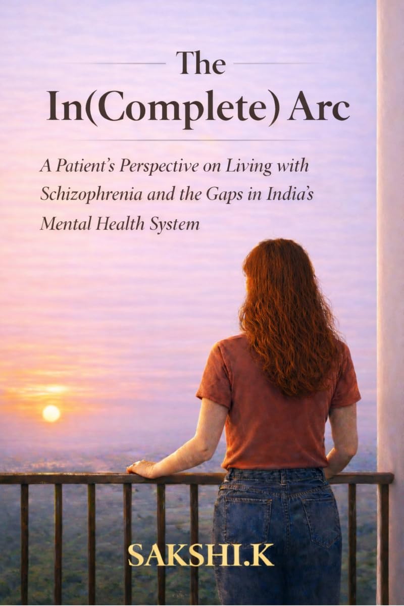 The In(Complete) Arc: A Patient’s Perspective on Living with Schizophrenia and the Gaps in India’s Mental Health System