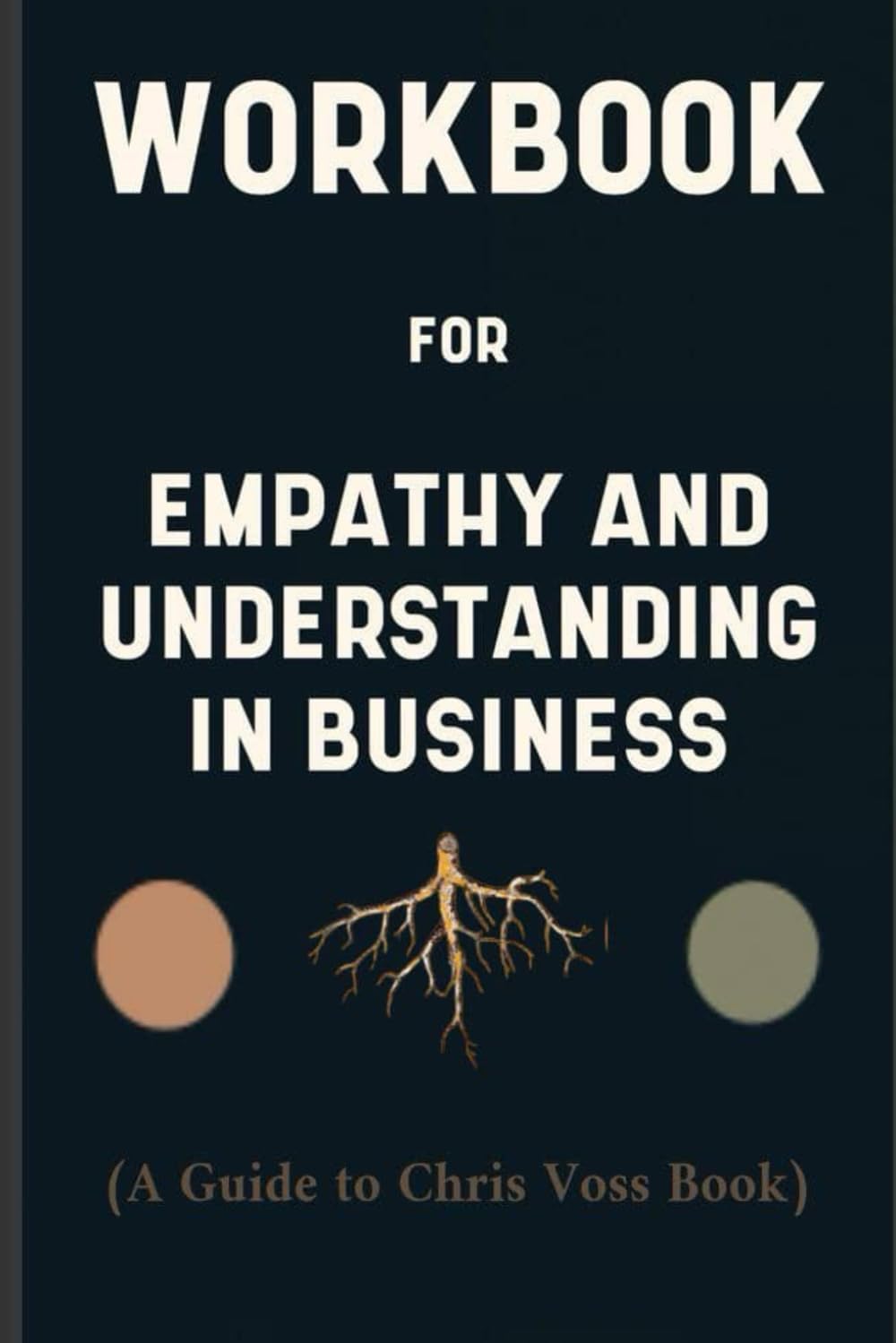 Workbook for Empathy And Understanding in Business By Chris Voss: A Fruitful Guide to Understanding and Loving Your Employees and Customers
