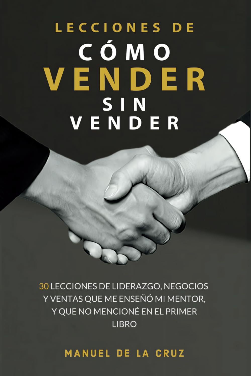 LECCIONES DE CÓMO VENDER SIN VENDER: 30 lecciones de liderazgo, negocios, y ventas que me enseñó mi mentor, y que no mencioné en el primer libro (