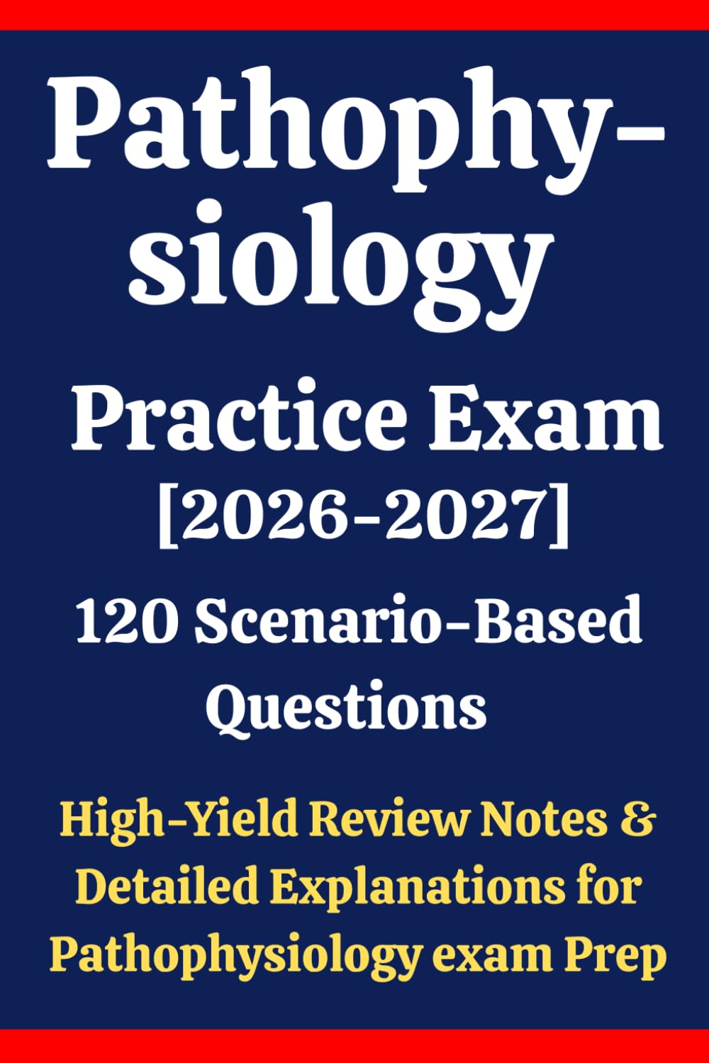 Pathophysiology Practice Exam 2026-2027: 120 Questions & Answers: Boost confidence using scenario-based questions, high-yield review notes, & detailed answer explanations for Pathophysiology exam prep
