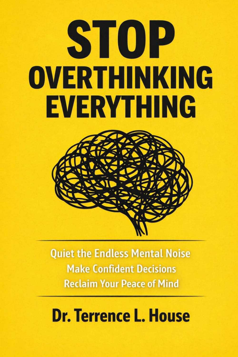 STOP OVERTHINKING EVERYTHING: Quiet the Endless Mental Noise, Make Confident Decisions, and Reclaim Your Peace of Mind