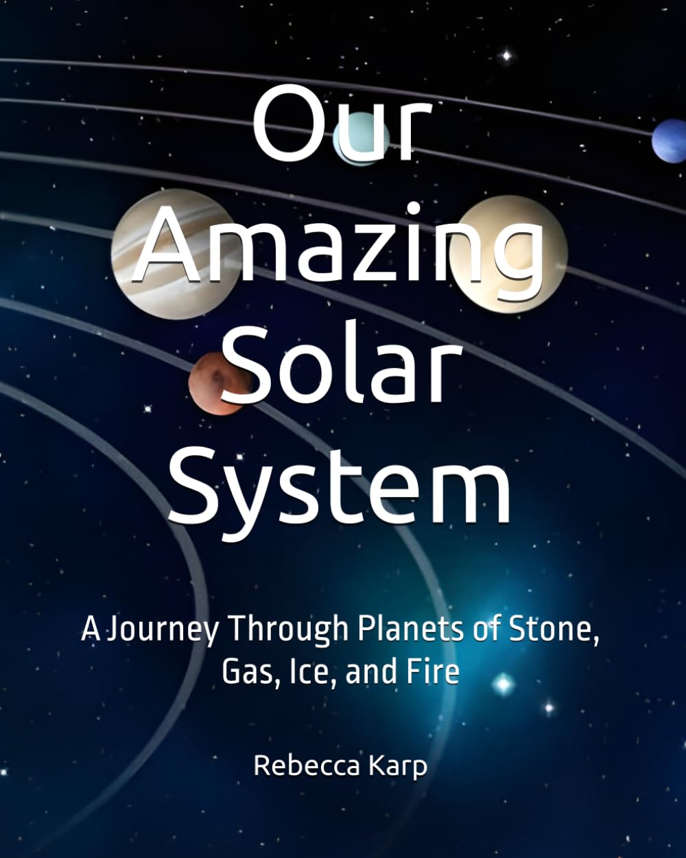 Our Amazing Solar System: A Journey Through Planets of Stone, Gas, Ice, and Fire