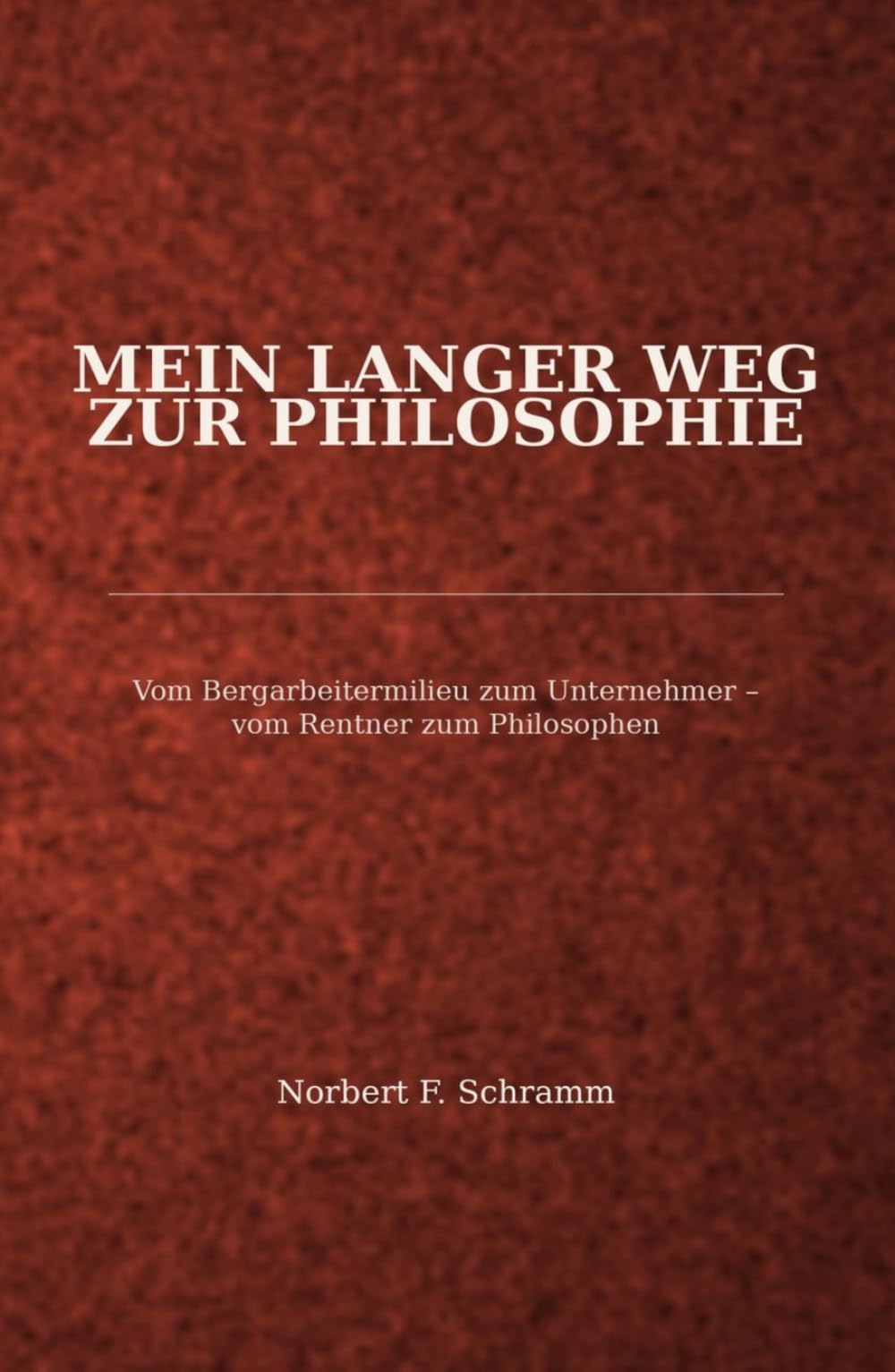 Mein langer Weg zur Philosophie: Vom Bergarbeitermilieu zum Unternehmer - vom Rentner zum Philosophen