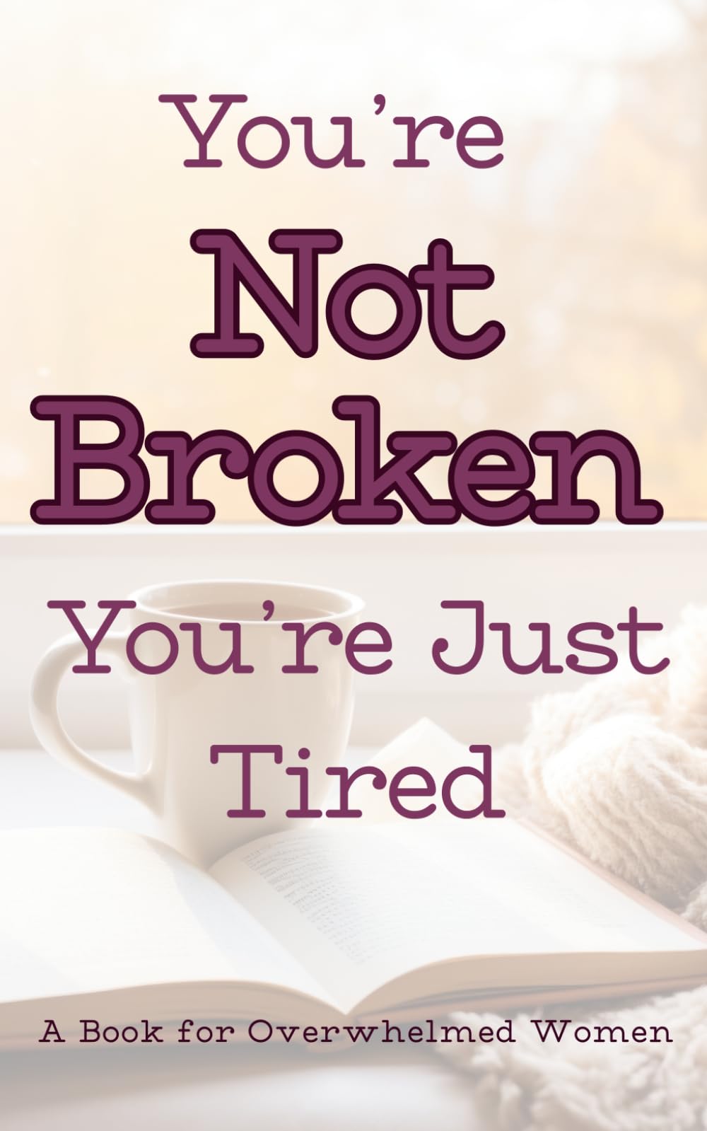 You’re Not Broken You’re Just Tired: A Book for Overwhelmed Women: Real Feelings Soft Boundaries No Fake Positivity