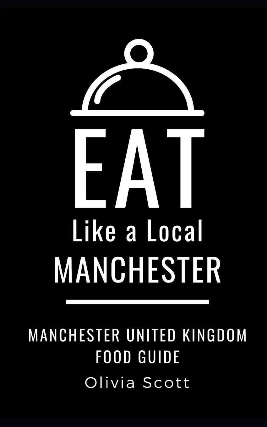 EAT LIKE A LOCAL- MANCHESTER: Manchester United Kingdom Food Guide: 3 (Eat Like a Local Travel International Guidebooks: Discover the Best Local Food, Restaurants, and Hidden Culinary Gems)