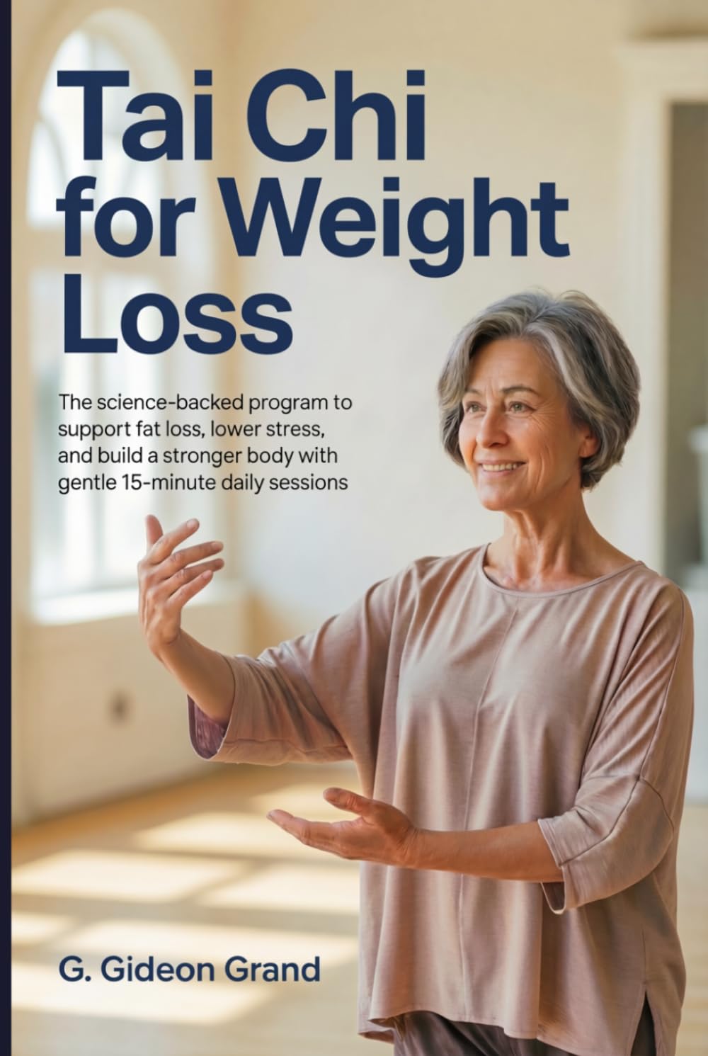 Tai Chi for Weight Loss: The Science-Backed Program to Reduce Belly Fat, Lower Cortisol, and Build a Stronger Body With Gentle 15-Minute Daily Sessions (The Gentle Tai Chi)