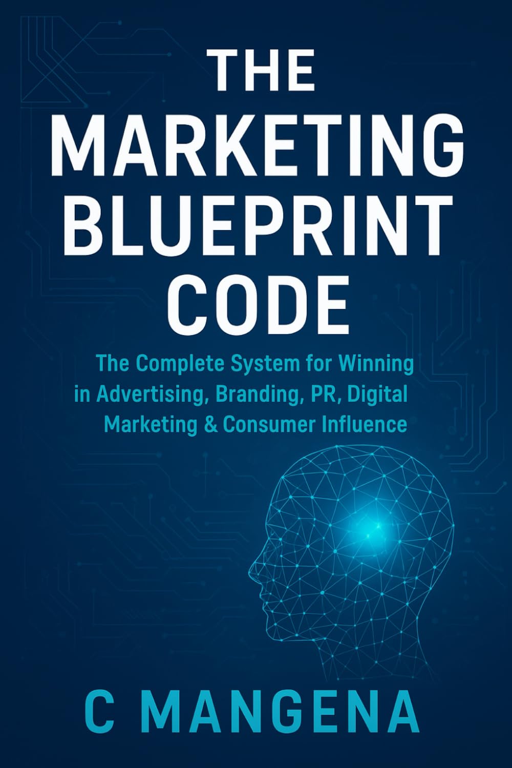 THE MARKETING BLUEPRINT CODE: The complete system for winning in Advertising, Branding, PR, Digital Marketing and consumer influence