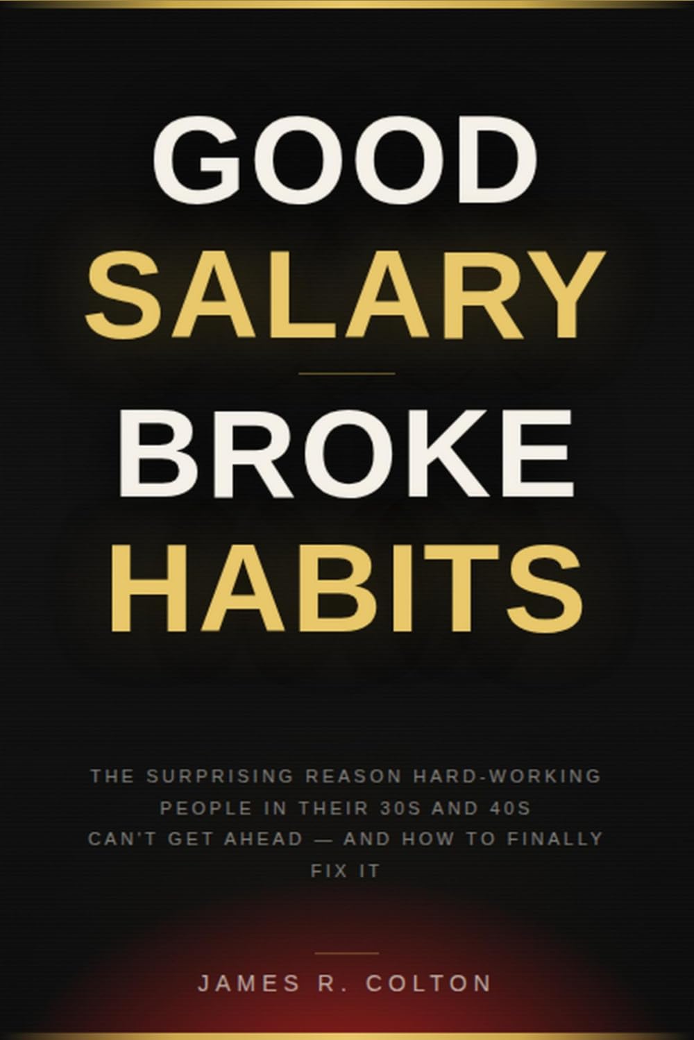 GOOD SALARY, BROKE HABITS: The Surprising Reason Hard-Working People in Their 30s and 40s Can’t Get Ahead—and How to Finally Fix It