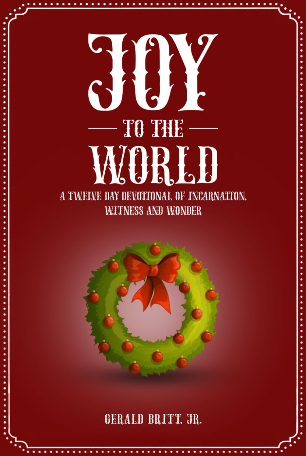 JOY TO THE WORLD: A Twelve Day Devotional of Incarnation, Witness and Wonder