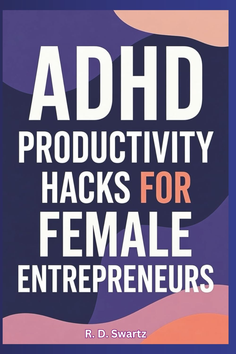 ADHD Productivity Hacks for Female Entrepreneurs: Skyrocket Your Focus and Build Your Empire