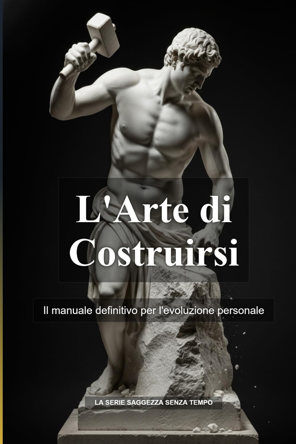 L'Arte di Costruirsi: Il manuale definitivo per l'evoluzione personale (La Serie Saggezza Senza Tempo)
