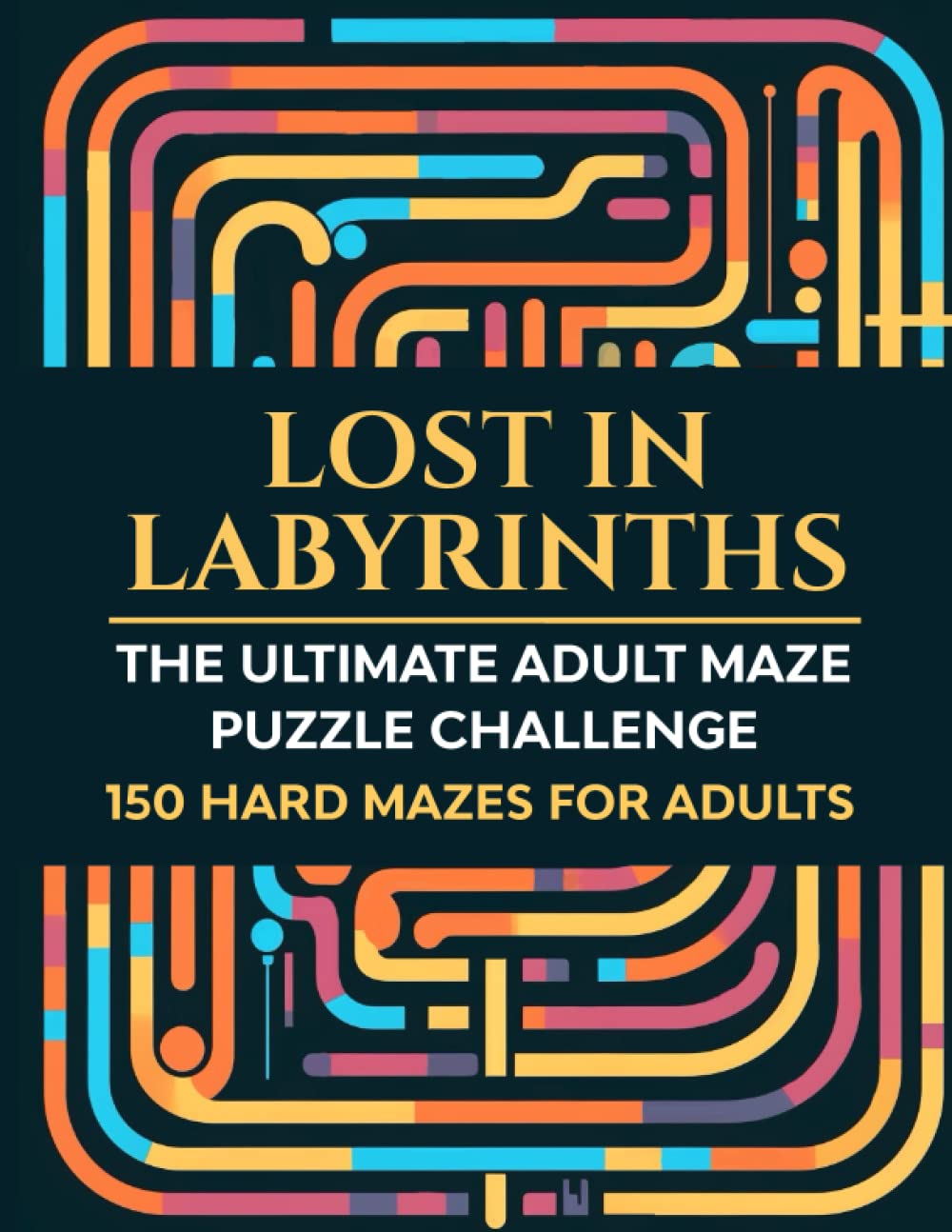 Lost In Labyrinths The Ultimate Adult Maze Puzzle Challenge: 150 Hard Mazes For Adults