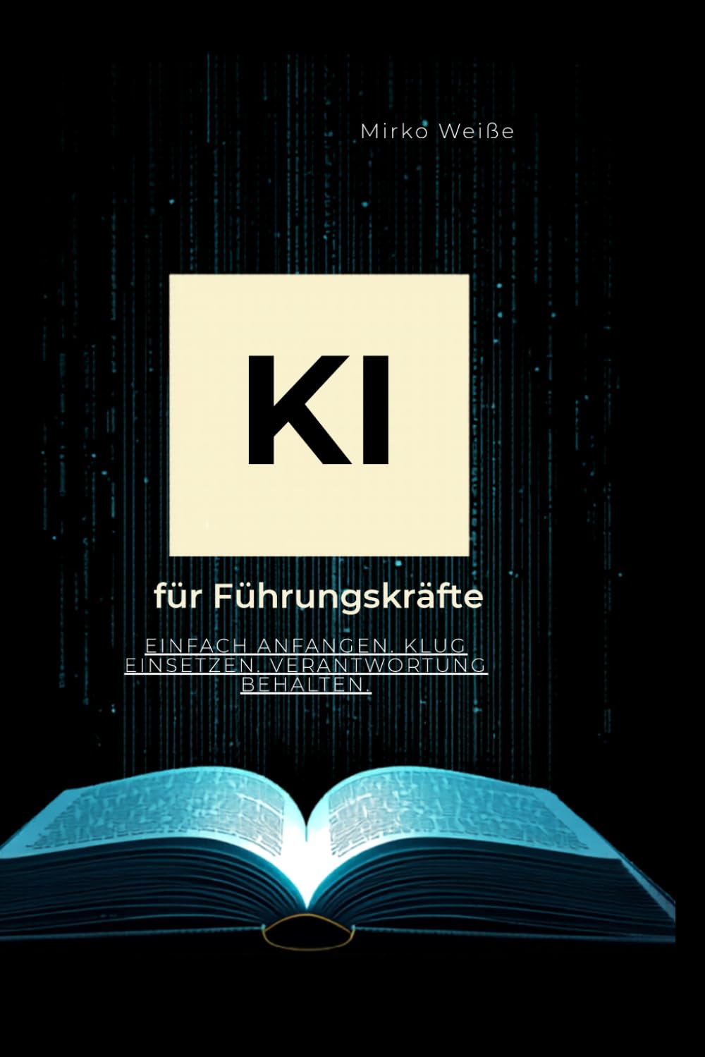 KI für Führungskräfte: Einfach anfangen. Klug einsetzen. Verantwortung behalten. (Ki Praxis mit ChatGPT, Claude &Co)