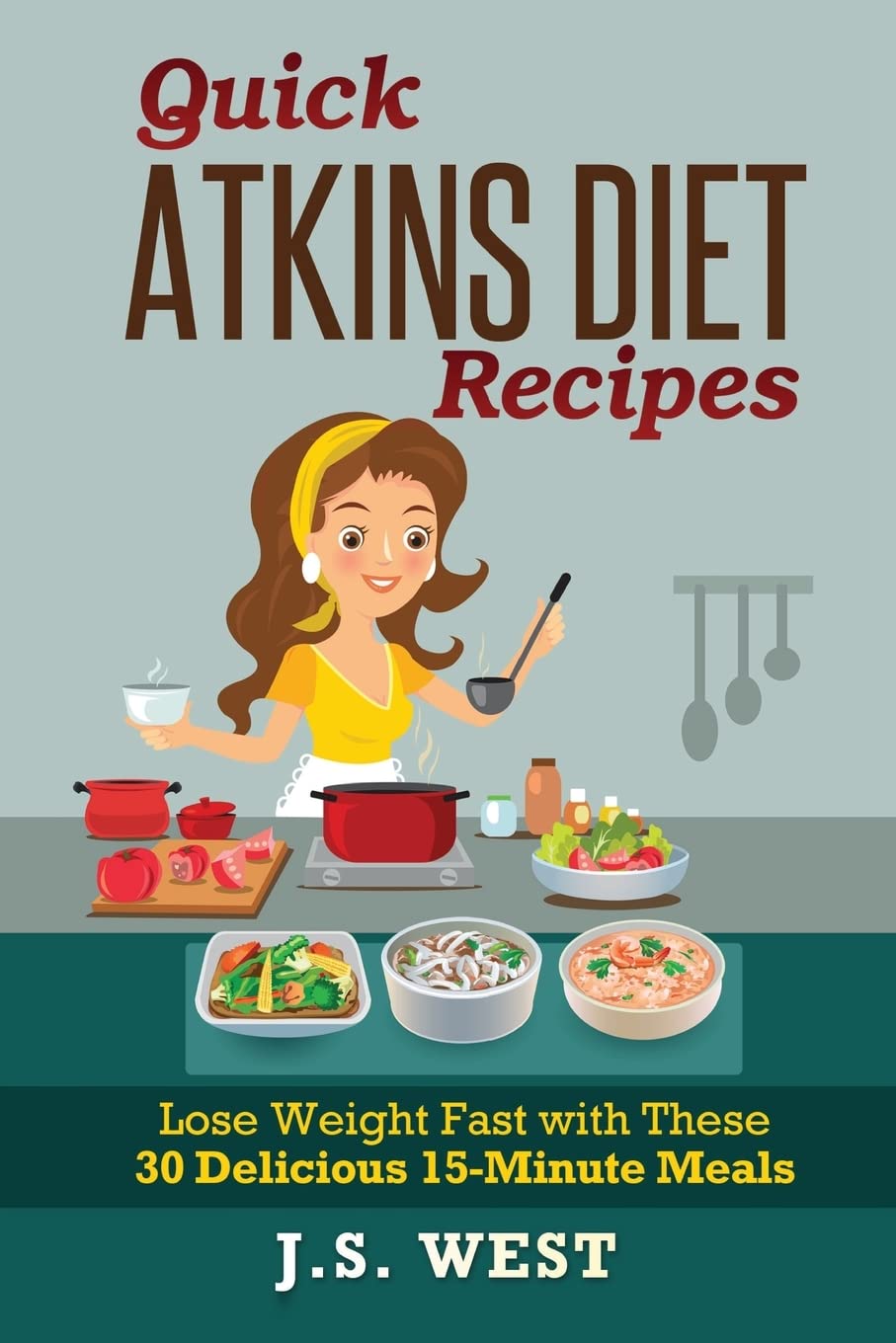 QUICK ATKINS DIET RECIPES: Atkins Cookbook and Atkins Recipes. Quick Atkins Diet Recipes - 30 Delicious Quick and Easy 15-Minute Atkins Diet Meals for Weight Loss