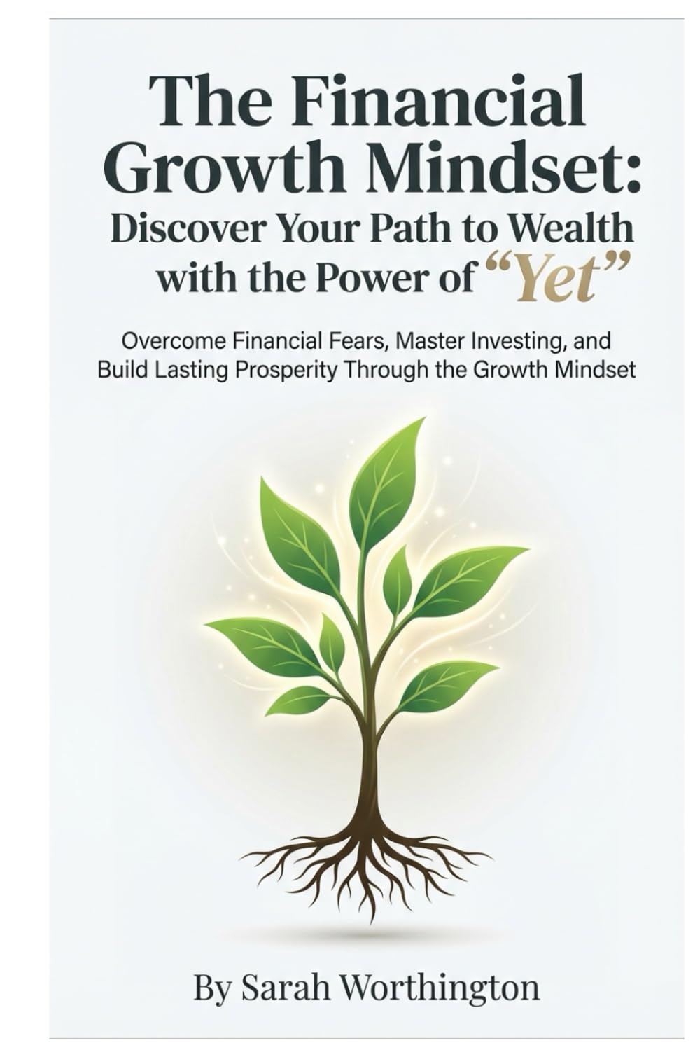 The Financial Growth Mindset: Discover Your Path to Wealth with the Power of "Yet": Overcome Financial Fears, Master Investing, and Build Lasting ... the Growth Mindset (Money Mindset Series)