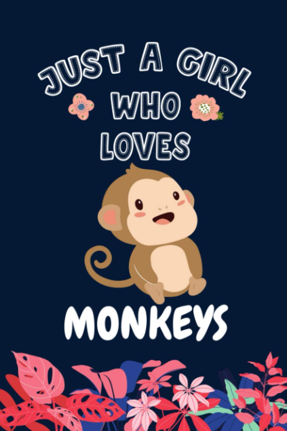 Just A Girl Who Loves Monkeys: Funny Gift Ideas for Monkeys Lovers; Blank Lined with Flower Journal for Girls / Monkeys Notebook for Women. Birthday Gifts Notebook for Monkey Lover.