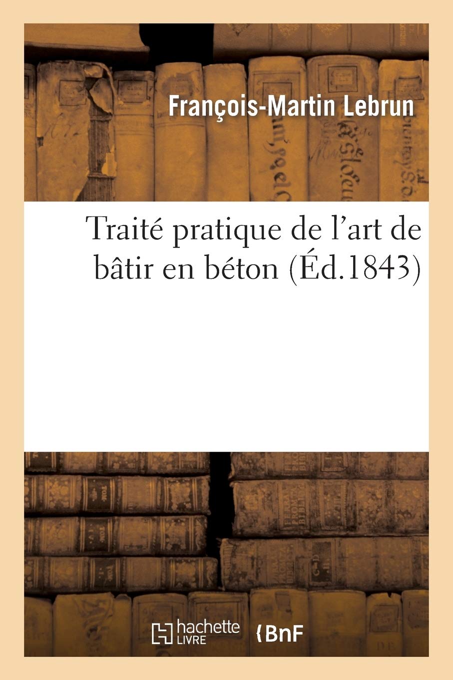 Traité Pratique de l'Art de Bâtir En Béton