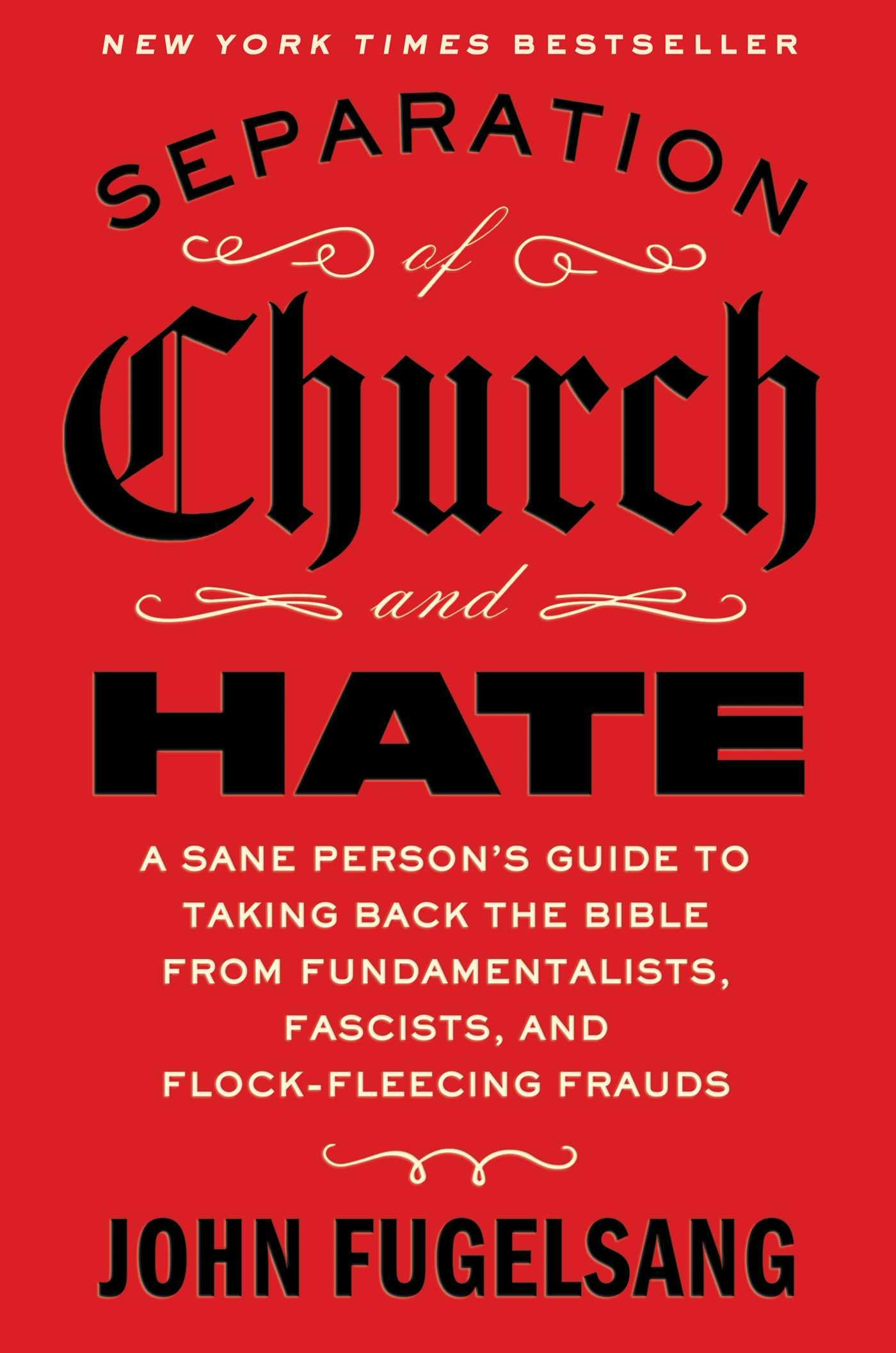 Separation of Church and Hate: A Sane Person's Guide to Taking Back the Bible from Fundamentalists, Fascists, and Flock-Fleecing Frauds