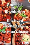 Gnocchi‑Revolution - Eine Nudel rebelliert gegen die Pasta‑Diktatur: 20 kreative Gnocchi‑Rezepte von Klassikern bis Fusion‑Varianten