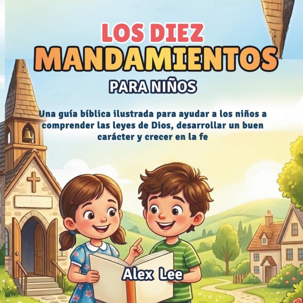LOS DIEZ MANDAMIENTOS PARA NIÑOS: Una Guía Bíblica Ilustrada para Ayudar a los Niños a Comprender las Leyes de Dios, Desarrollar un Buen Carácter y Crecer en la Fe