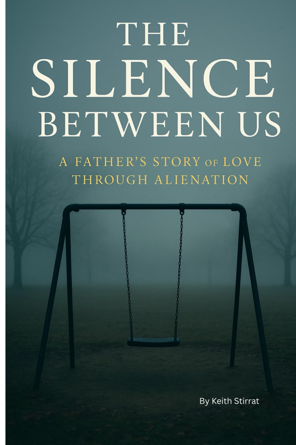 The Silence Between Us: A FATHERS STORY of LOVE THROUGH ALIENATION
