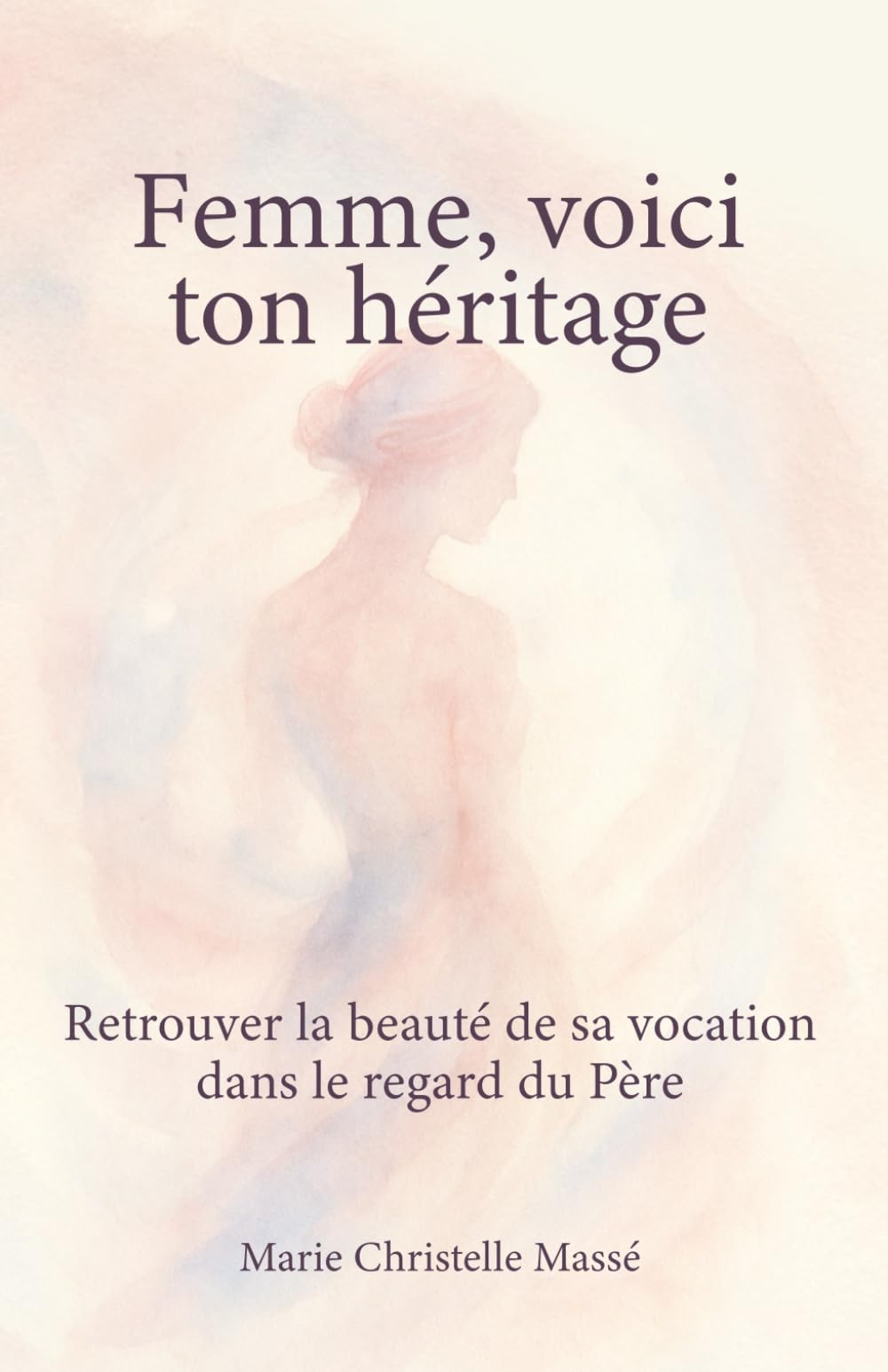 Femme, voici ton héritage: Retrouver la beauté de sa vocation dans le regard du Père