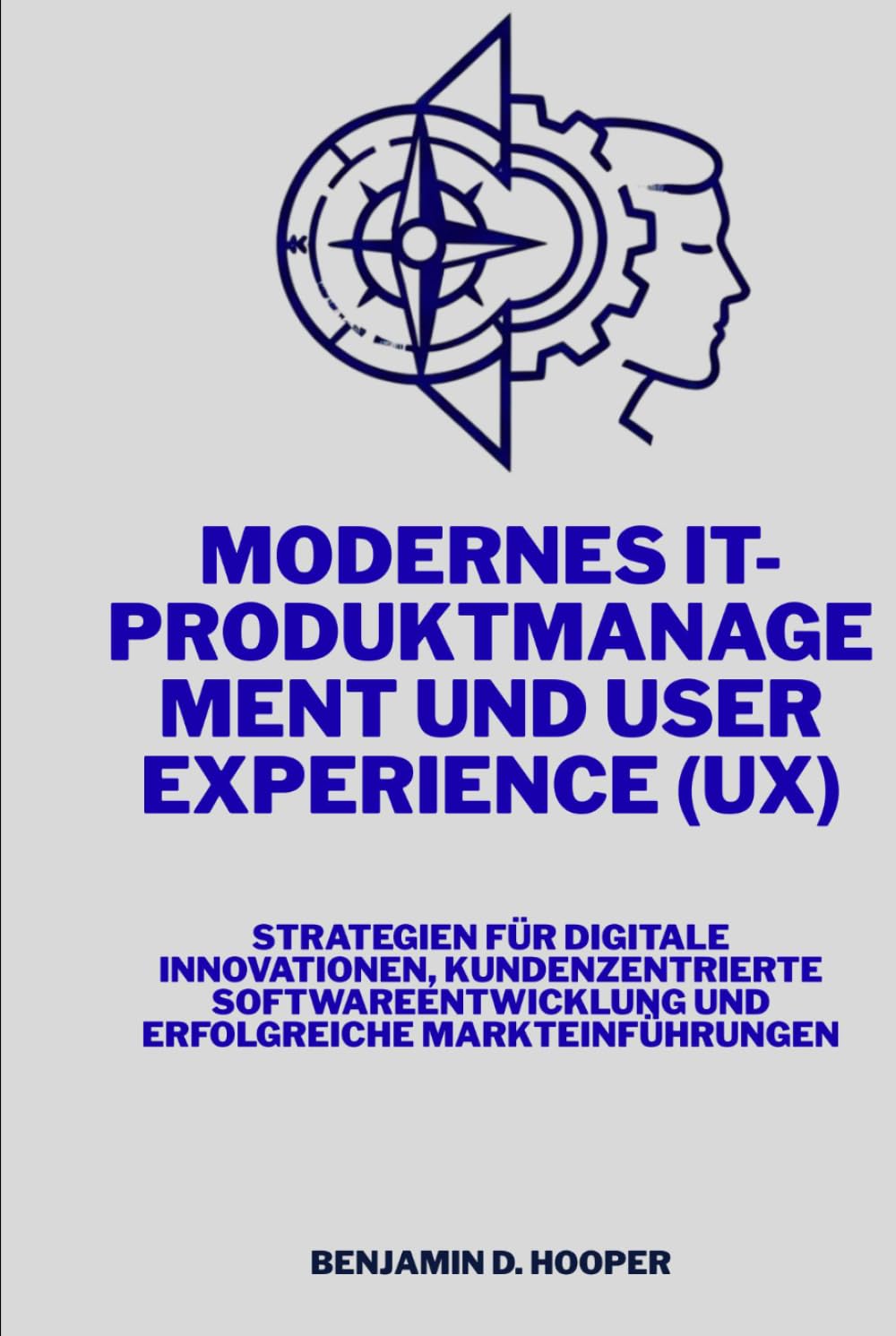 Modernes IT-Produktmanagement und User Experience (UX): Strategien für digitale Innovationen, kundenzentrierte Softwareentwicklung und erfolgreiche Markteinführungen
