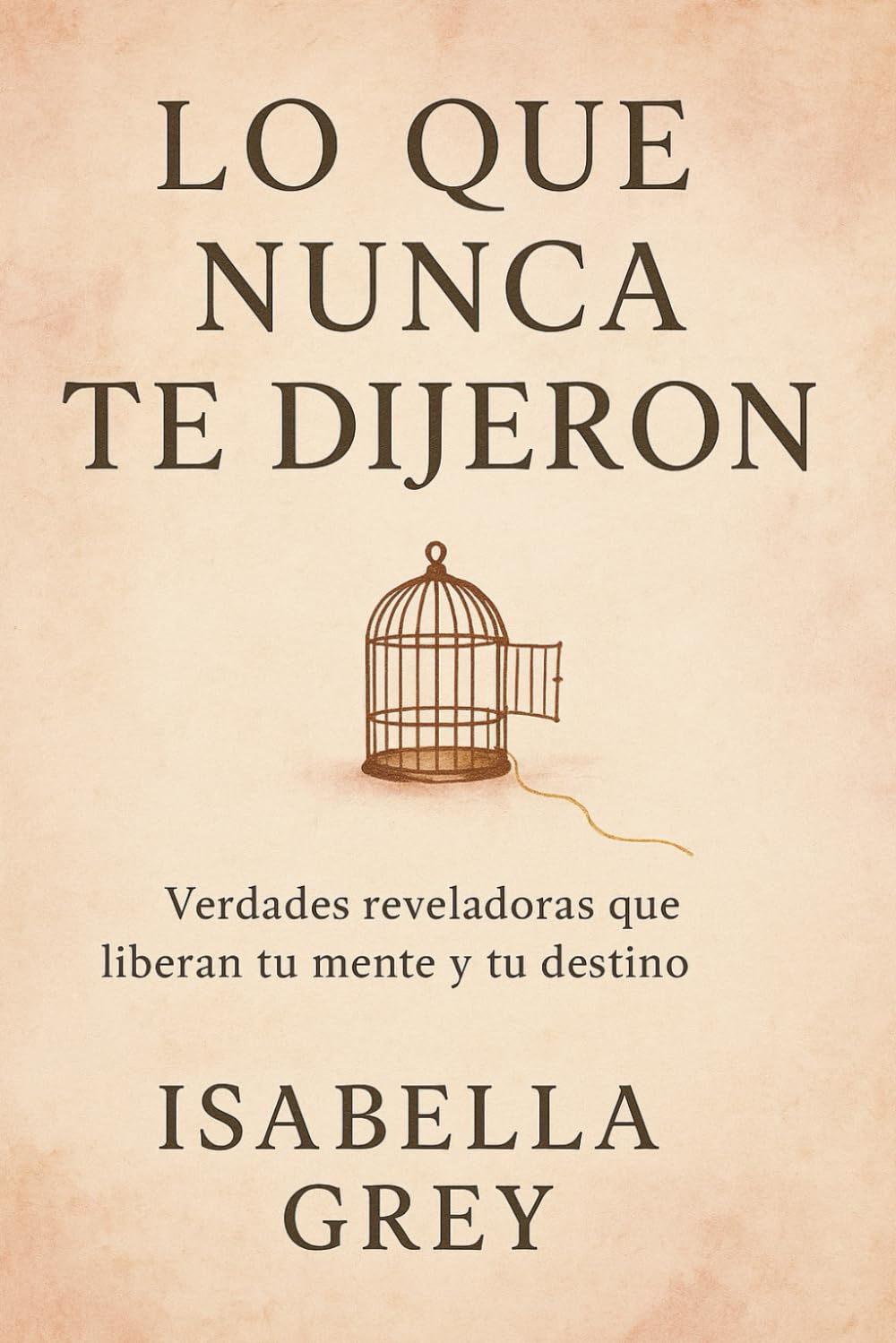 Lo Que Nunca Te Dijeron: Verdades reveladoras que liberan tu mente y tu destino