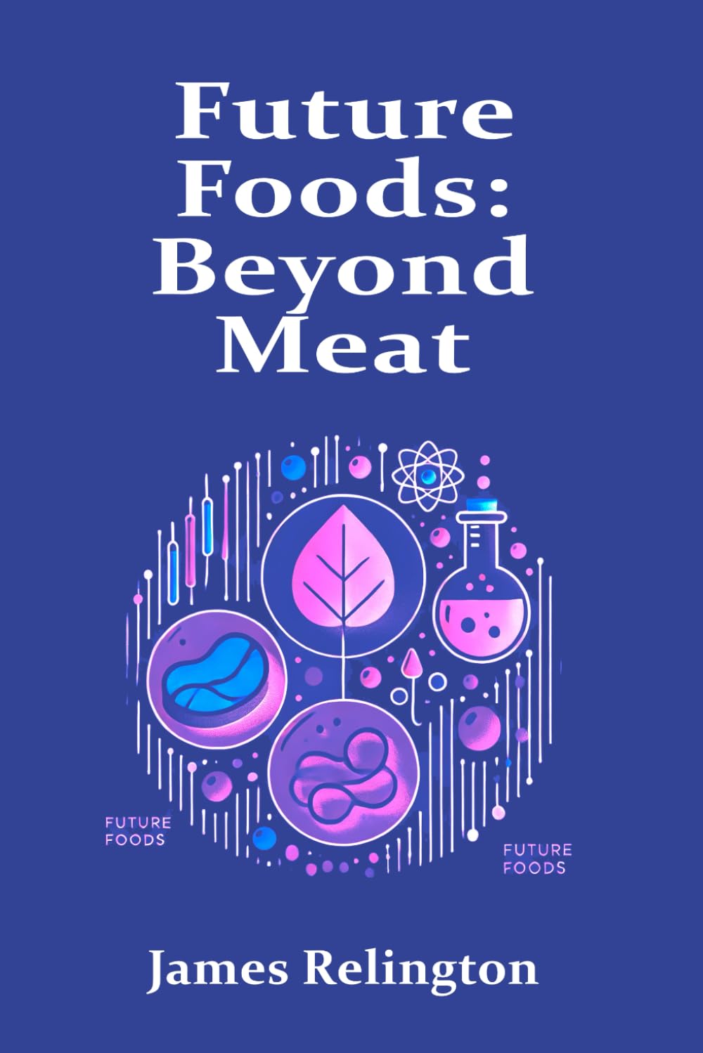 Future Foods: Beyond Meat – Investigating Lab-Grown Meat, Alternative Proteins, and Sustainable Food Innovations