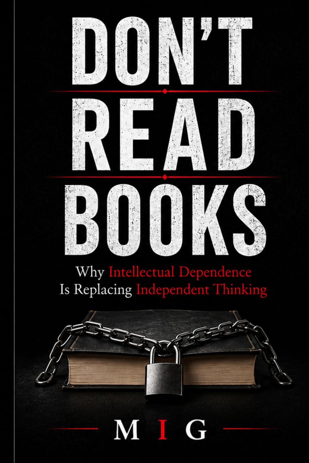 DON'T READ BOOKS: Why Intellectual Dependence Is Replacing Independent Thinking (THE DON'T SERIES)