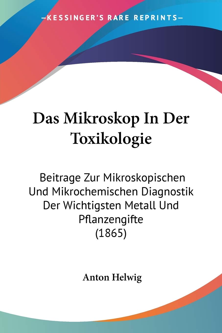 Das Mikroskop In Der Toxikologie: Beitrage Zur Mikroskopischen Und Mikrochemischen Diagnostik Der Wichtigsten Metall Und Pflanzengifte (1865)