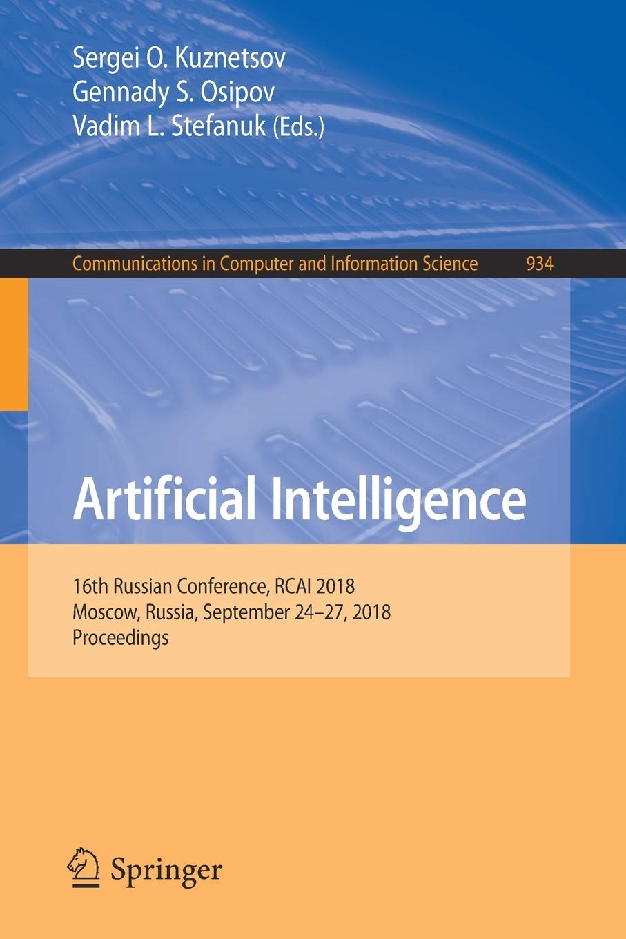 Artificial Intelligence: 16th Russian Conference, RCAI 2018, Moscow, Russia, September 24-27, 2018, Proceedings (Communications in Computer and Information Science Book 934)