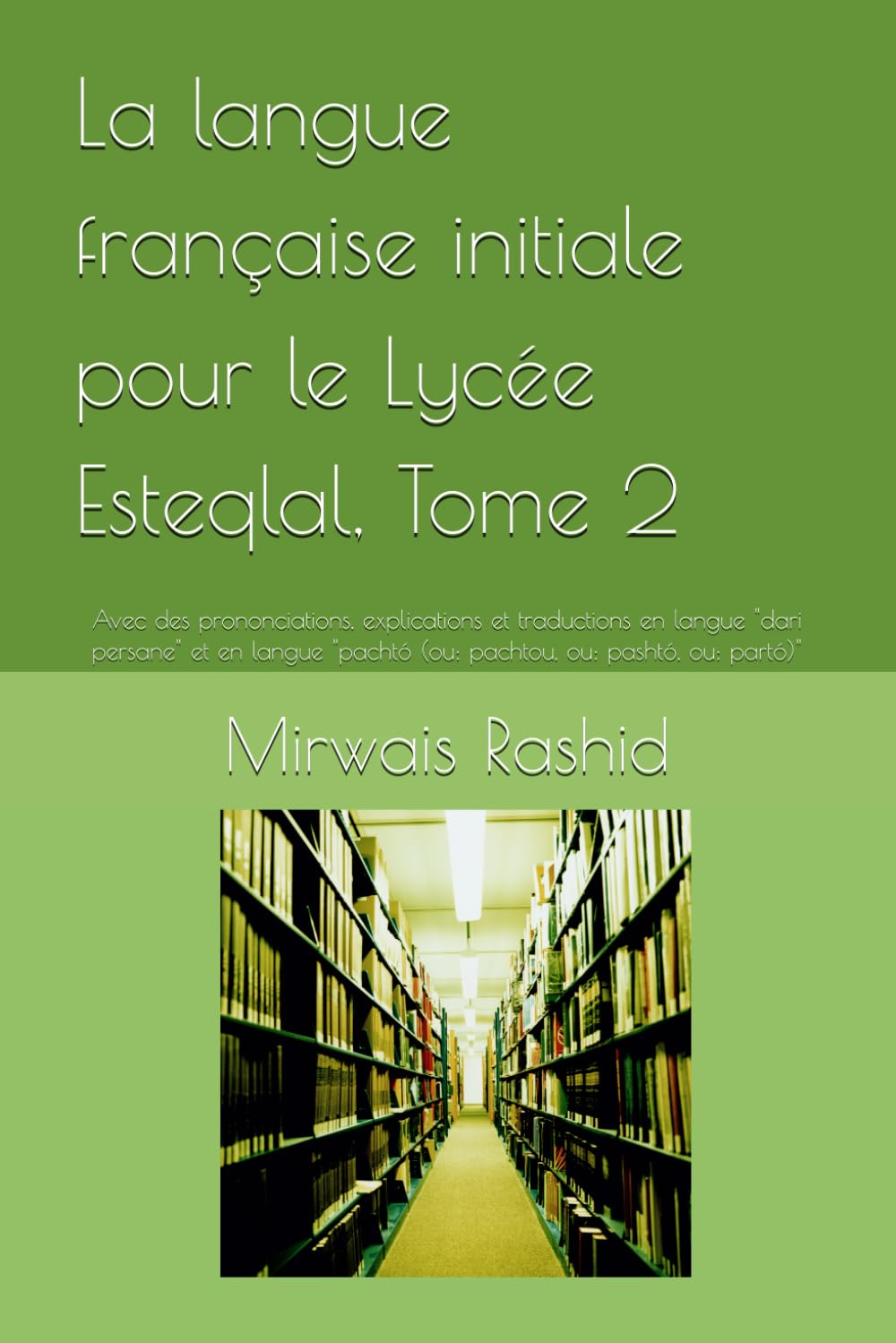 La langue française initiale pour le Lycée Esteqlal, Tome 2: Avec des prononciations, explications et traductions en langue "dari persane" et en langue "pachtó (ou: pachtou, ou: pashtó, ou: partó)"