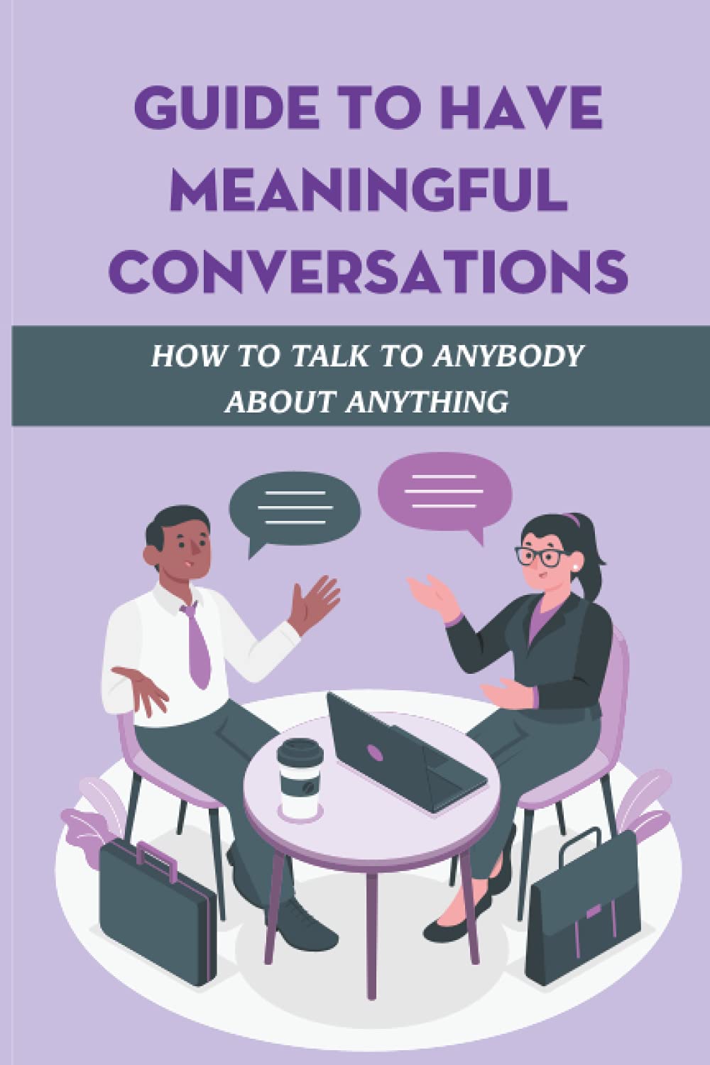 Guide To Have Meaningful Conversations: How To Talk To Anybody About Anything |: Body Language For Good Conversation